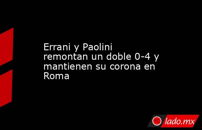Errani y Paolini remontan un doble 0-4 y mantienen su corona en Roma. Noticias en tiempo real