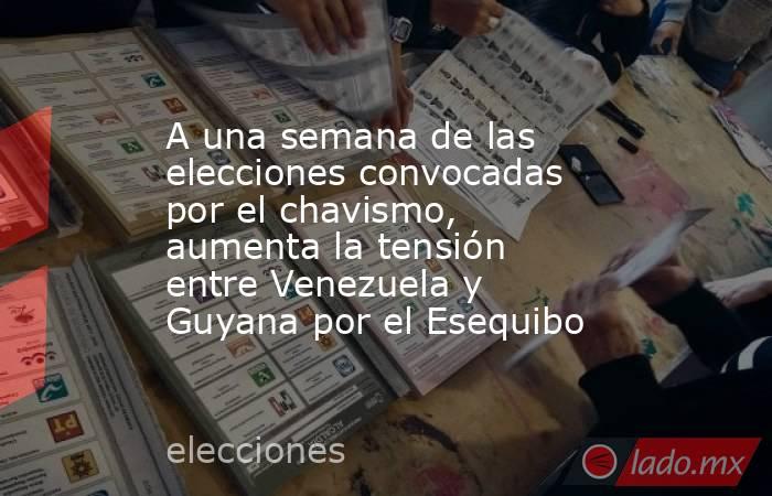 A una semana de las elecciones convocadas por el chavismo, aumenta la tensión entre Venezuela y Guyana por el Esequibo. Noticias en tiempo real