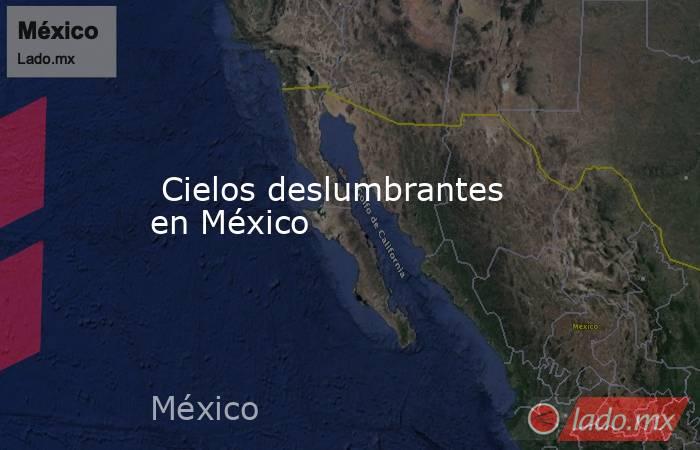  Cielos deslumbrantes en México. Noticias en tiempo real