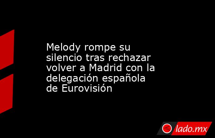                                                                                              Melody rompe su silencio tras rechazar volver a Madrid con la delegación española de Eurovisión                                                                   . Noticias en tiempo real