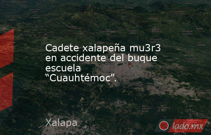 Cadete xalapeña mu3r3 en accidente del buque escuela “Cuauhtémoc”.. Noticias en tiempo real