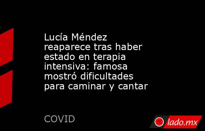 Lucía Méndez reaparece tras haber estado en terapia intensiva: famosa mostró dificultades para caminar y cantar. Noticias en tiempo real