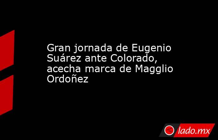Gran jornada de Eugenio Suárez ante Colorado, acecha marca de Magglio Ordoñez. Noticias en tiempo real