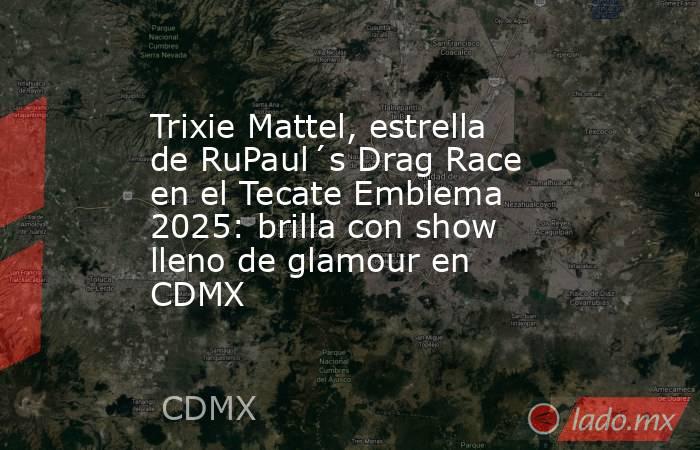 Trixie Mattel, estrella de RuPaul´s Drag Race en el Tecate Emblema 2025: brilla con show lleno de glamour en CDMX . Noticias en tiempo real