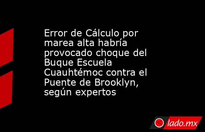 Error de Cálculo por marea alta habría provocado choque del Buque Escuela Cuauhtémoc contra el Puente de Brooklyn, según expertos . Noticias en tiempo real