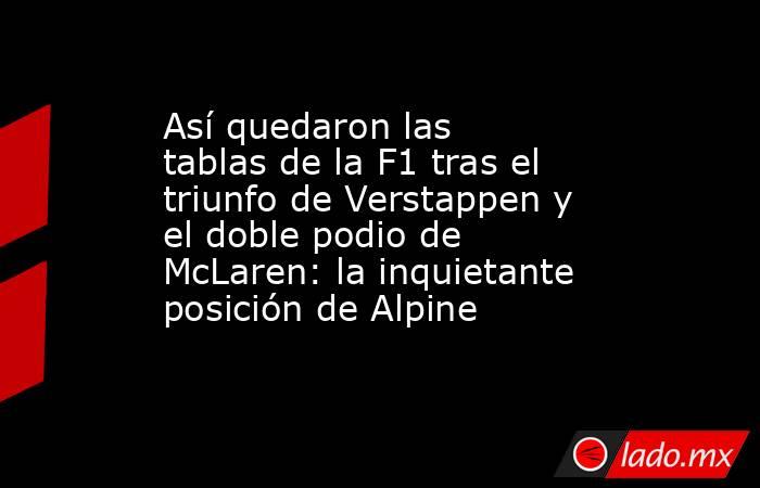 Así quedaron las tablas de la F1 tras el triunfo de Verstappen y el doble podio de McLaren: la inquietante posición de Alpine  . Noticias en tiempo real