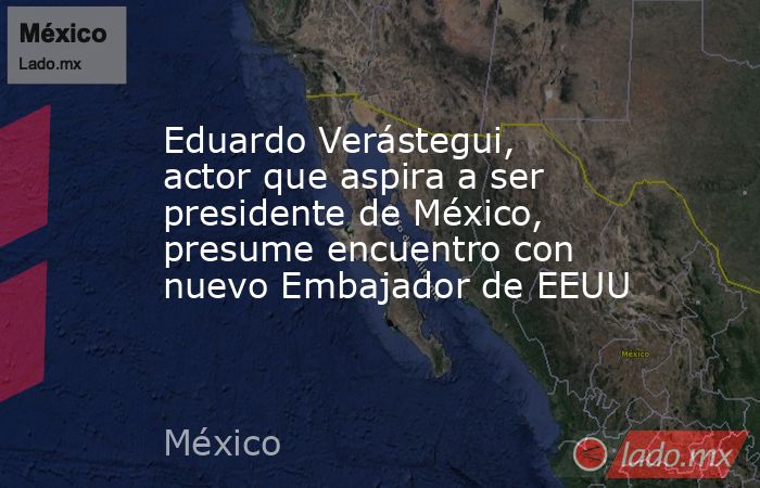 Eduardo Verástegui, actor que aspira a ser presidente de México, presume encuentro con nuevo Embajador de EEUU. Noticias en tiempo real
