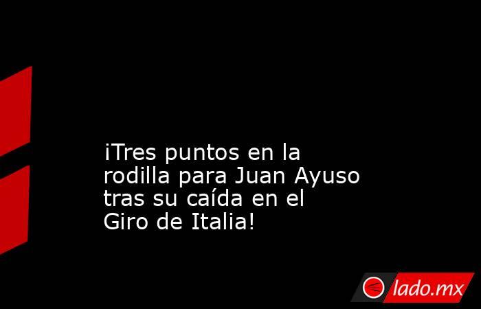                                                                                                                                                 ¡Tres puntos en la rodilla para Juan Ayuso tras su caída en el Giro de Italia!                                 . Noticias en tiempo real