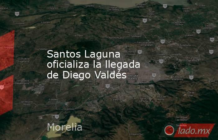 Santos Laguna oficializa la llegada de Diego Valdés
. Noticias en tiempo real