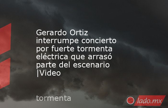 Gerardo Ortiz interrumpe concierto por fuerte tormenta eléctrica que arrasó parte del escenario |Video. Noticias en tiempo real