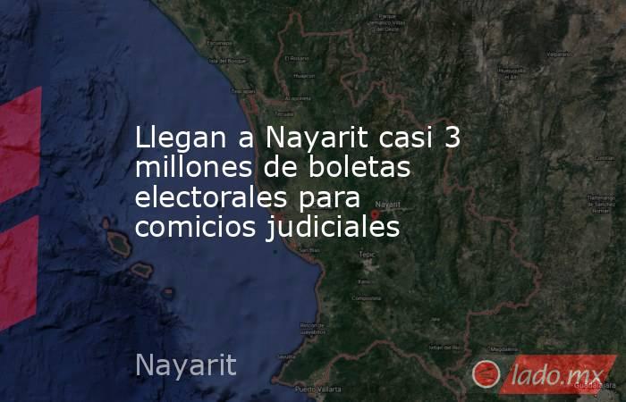 Llegan a Nayarit casi 3 millones de boletas electorales para comicios judiciales. Noticias en tiempo real