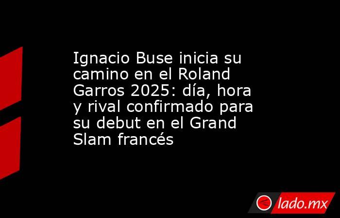 Ignacio Buse inicia su camino en el Roland Garros 2025: día, hora y rival confirmado para su debut en el Grand Slam francés. Noticias en tiempo real