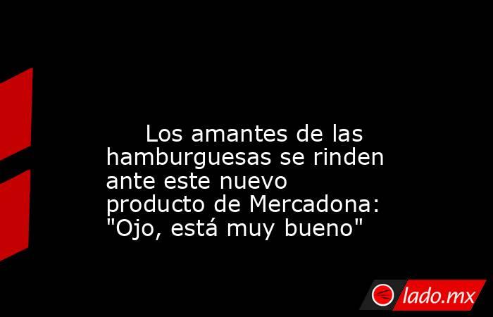                                                                                                                              Los amantes de las hamburguesas se rinden ante este nuevo producto de Mercadona: 