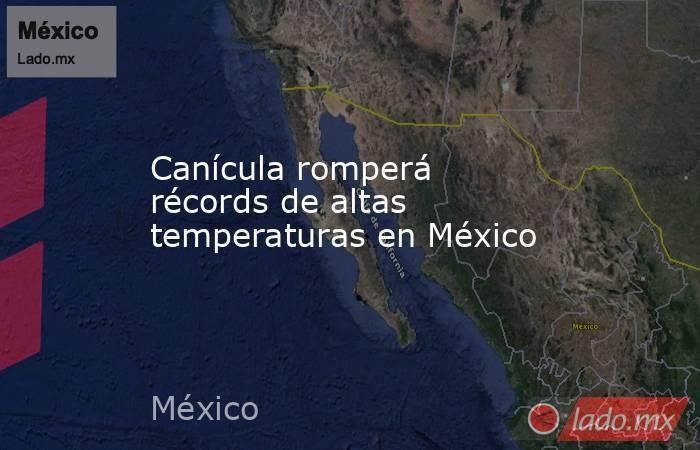 Canícula romperá récords de altas temperaturas en México. Noticias en tiempo real