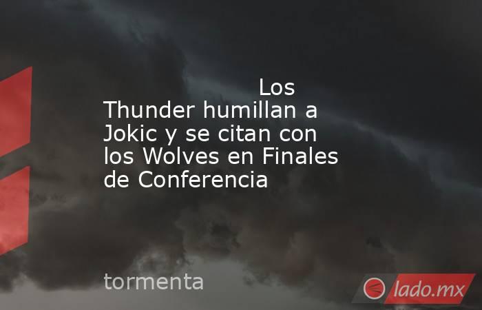                     Los Thunder humillan a Jokic y se citan con los Wolves en Finales de Conferencia                . Noticias en tiempo real