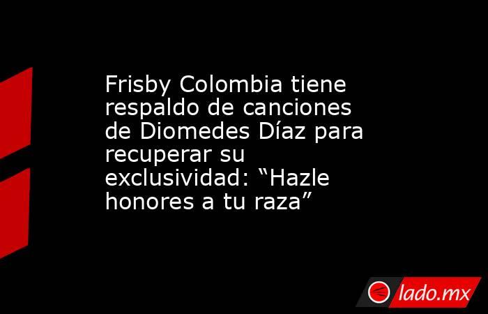 Frisby Colombia tiene respaldo de canciones de Diomedes Díaz para recuperar su exclusividad: “Hazle honores a tu raza”. Noticias en tiempo real