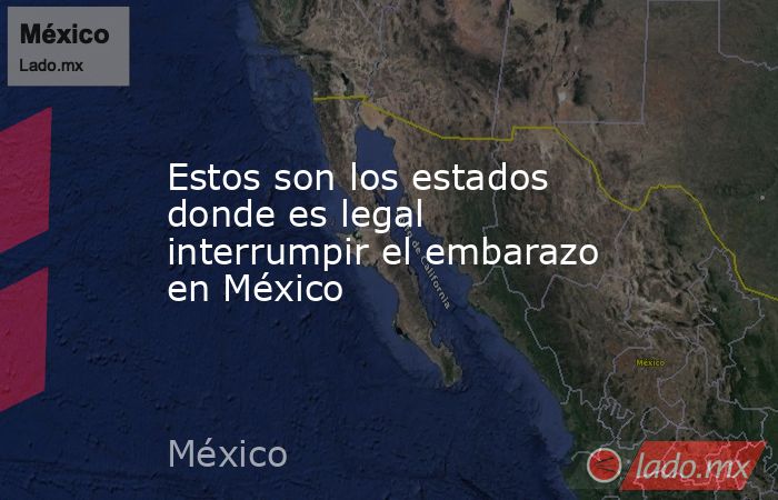 Estos son los estados donde es legal interrumpir el embarazo en México. Noticias en tiempo real