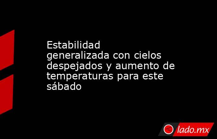 Estabilidad generalizada con cielos despejados y aumento de temperaturas para este sábado. Noticias en tiempo real
