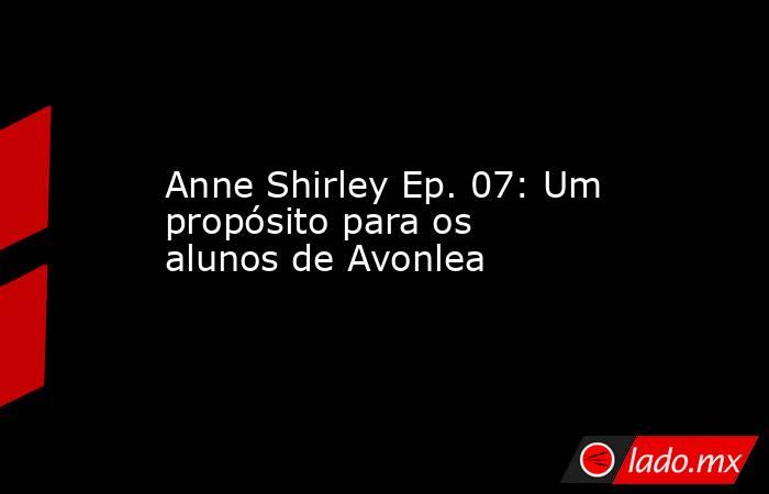 Anne Shirley Ep. 07: Um propósito para os alunos de Avonlea. Noticias en tiempo real