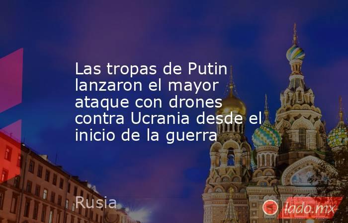Las tropas de Putin lanzaron el mayor ataque con drones contra Ucrania desde el inicio de la guerra. Noticias en tiempo real