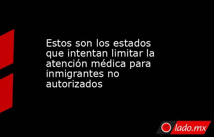 Estos son los estados que intentan limitar la atención médica para inmigrantes no autorizados. Noticias en tiempo real