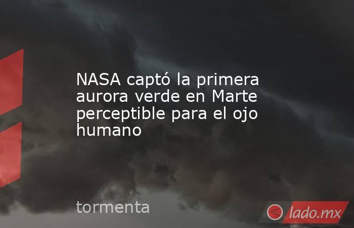 NASA captó la primera aurora verde en Marte perceptible para el ojo humano. Noticias en tiempo real