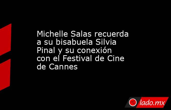 Michelle Salas recuerda a su bisabuela Silvia Pinal y su conexión con el Festival de Cine de Cannes. Noticias en tiempo real