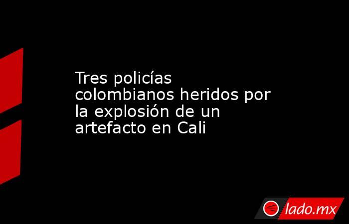 Tres policías colombianos heridos por la explosión de un artefacto en Cali. Noticias en tiempo real