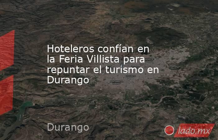 Hoteleros confían en la Feria Villista para repuntar el turismo en Durango. Noticias en tiempo real