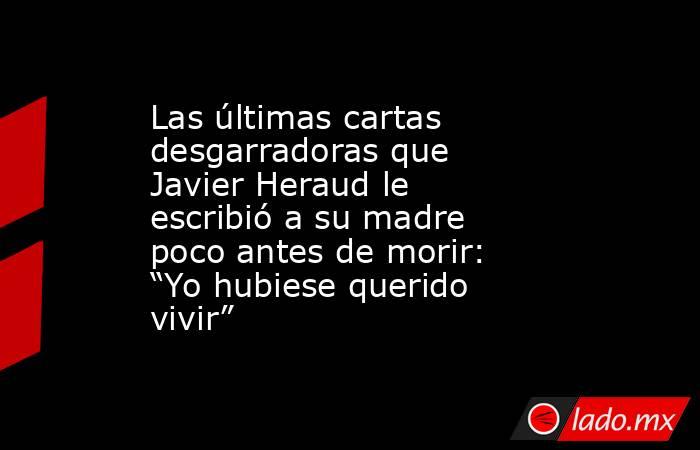 Las últimas cartas desgarradoras que Javier Heraud le escribió a su madre poco antes de morir: “Yo hubiese querido vivir” . Noticias en tiempo real