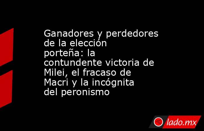 Ganadores y perdedores de la elección porteña: la contundente victoria de Milei, el fracaso de Macri y la incógnita del peronismo. Noticias en tiempo real