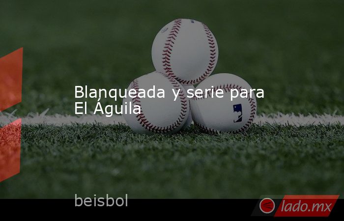 Blanqueada y serie para El Águila. Noticias en tiempo real