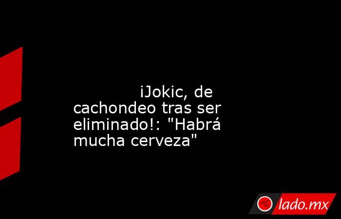                                                                                                                                     ¡Jokic, de cachondeo tras ser eliminado!: 