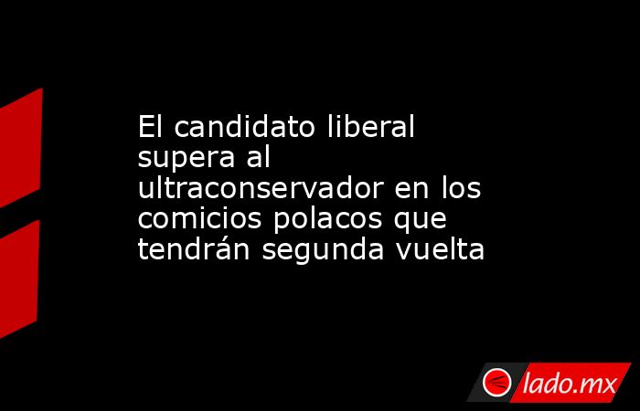 El candidato liberal supera al ultraconservador en los comicios polacos que tendrán segunda vuelta. Noticias en tiempo real