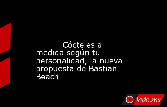                                                                                                                                   Cócteles a medida según tu personalidad, la nueva propuesta de Bastian Beach                                                 . Noticias en tiempo real