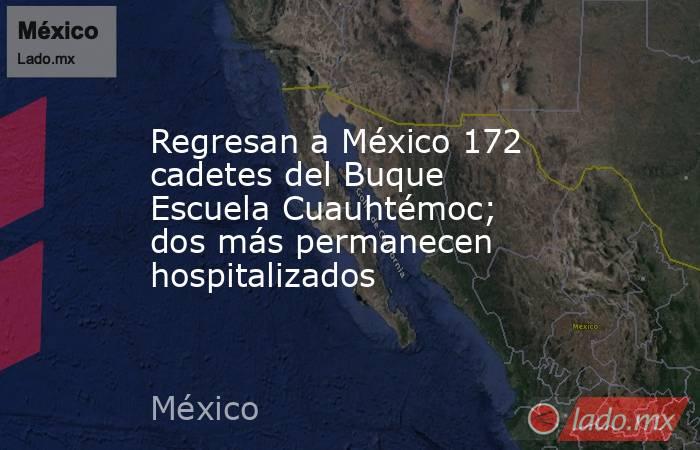 Regresan a México 172 cadetes del Buque Escuela Cuauhtémoc; dos más permanecen hospitalizados. Noticias en tiempo real