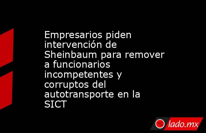 Empresarios piden intervención de Sheinbaum para remover a funcionarios incompetentes y corruptos del autotransporte en la SICT. Noticias en tiempo real