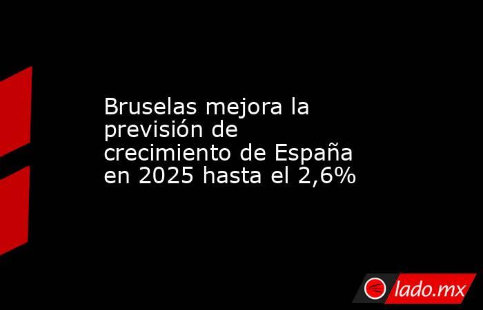 Bruselas mejora la previsión de crecimiento de España en 2025 hasta el 2,6% . Noticias en tiempo real