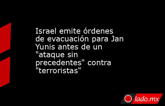 Israel emite órdenes de evacuación para Jan Yunis antes de un 