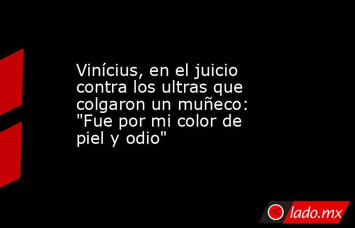 Vinícius, en el juicio contra los ultras que colgaron un muñeco: 