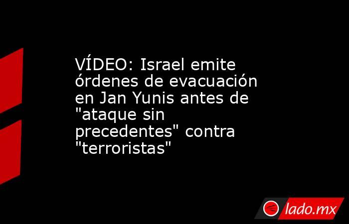 VÍDEO: Israel emite órdenes de evacuación en Jan Yunis antes de 