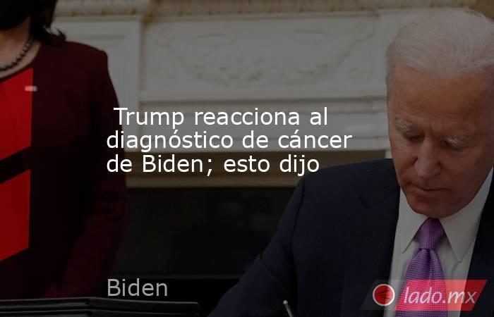  Trump reacciona al diagnóstico de cáncer de Biden; esto dijo. Noticias en tiempo real