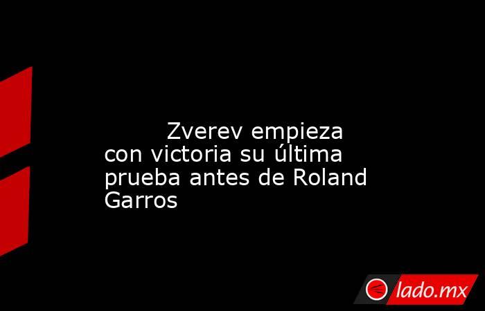                                                                                                                                 Zverev empieza con victoria su última prueba antes de Roland Garros                                                            . Noticias en tiempo real