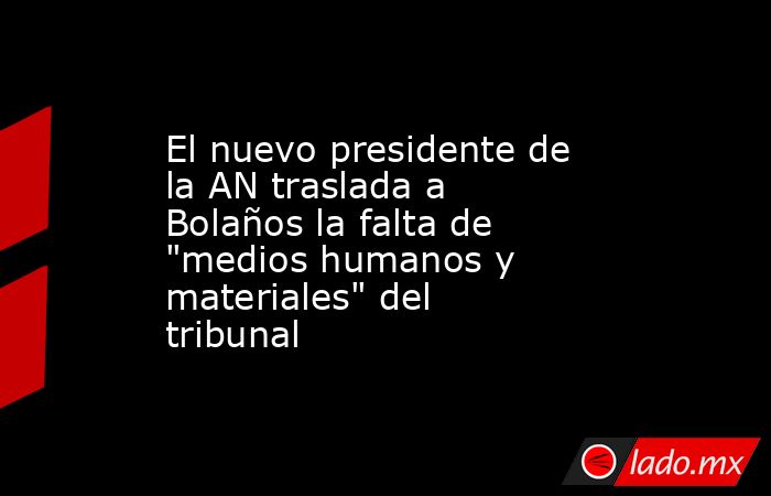 El nuevo presidente de la AN traslada a Bolaños la falta de 