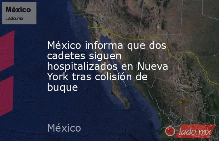 México informa que dos cadetes siguen hospitalizados en Nueva York tras colisión de buque. Noticias en tiempo real