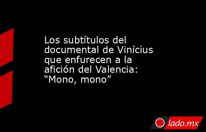 Los subtítulos del documental de Vinícius que enfurecen a la afición del Valencia: “Mono, mono”. Noticias en tiempo real
