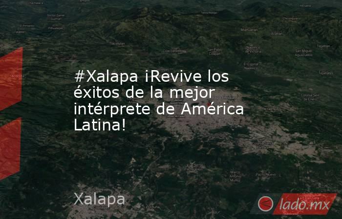#Xalapa ¡Revive los éxitos de la mejor intérprete de América Latina!  . Noticias en tiempo real