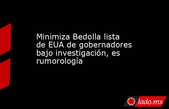 Minimiza Bedolla lista de EUA de gobernadores bajo investigación, es rumorología. Noticias en tiempo real