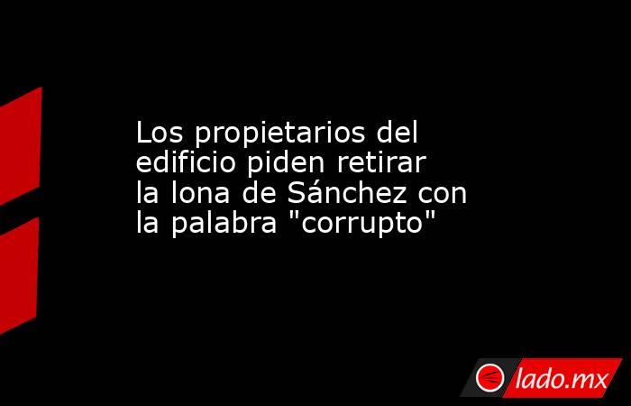 Los propietarios del edificio piden retirar la lona de Sánchez con la palabra 