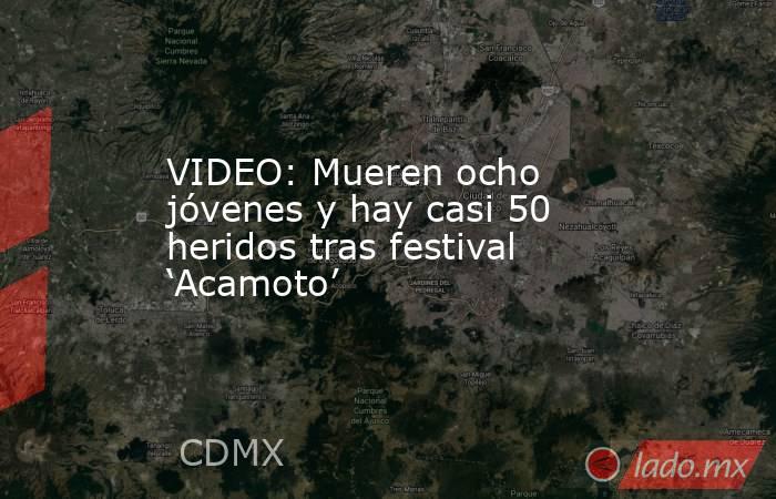 VIDEO: Mueren ocho jóvenes y hay casi 50 heridos tras festival ‘Acamoto’. Noticias en tiempo real